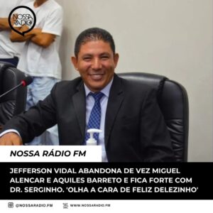 Leia mais sobre o artigo Jefferson Vidal abandona de vez Miguel Alencar e Aquiles Barreto e fica forte com Dr. Serginho. ‘Olha a cara de feliz delezinho’