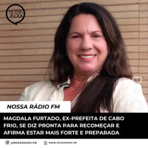 Leia mais sobre o artigo Magdala Furtado, ex-Prefeita de Cabo Frio, se diz pronta para recomeçar e afirma estar mais forte e preparada