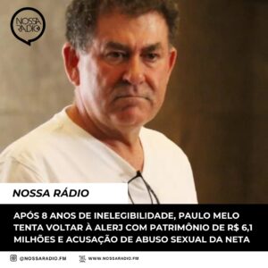 Leia mais sobre o artigo Após 8 anos de inelegibilidade, Paulo Melo tenta voltar à Alerj com patrimônio de R$ 6,1 milhões e acusação de abuso sexual da neta